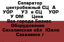 Сепаратор  центробежный СЦ-3А(УОР-401-УЗ) и СЦ -3(УОР-401У-ОМ4) › Цена ­ 111 - Все города Бизнес » Оборудование   . Сахалинская обл.,Южно-Сахалинск г.